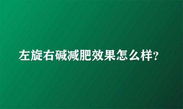 左旋右碱减肥效果怎么样？