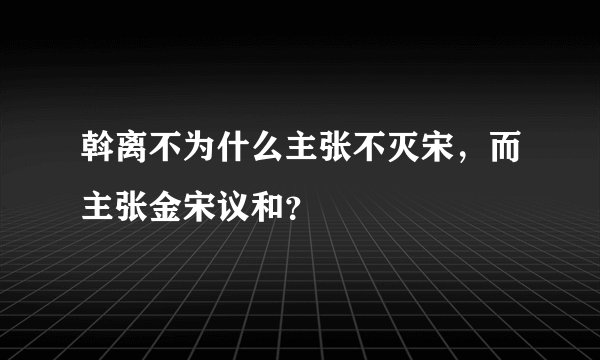 斡离不为什么主张不灭宋，而主张金宋议和？