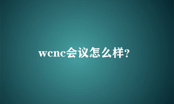 wcnc会议怎么样？
