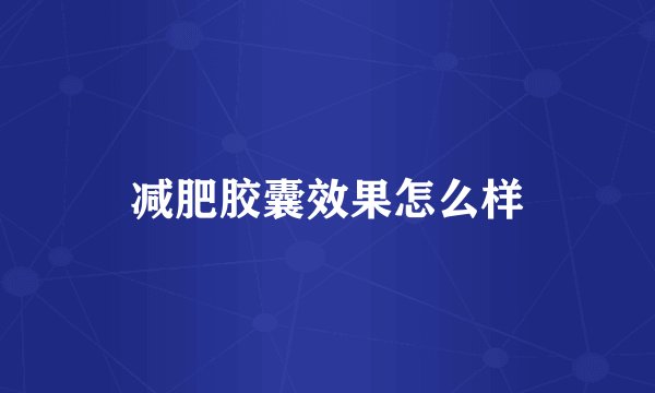 减肥胶囊效果怎么样