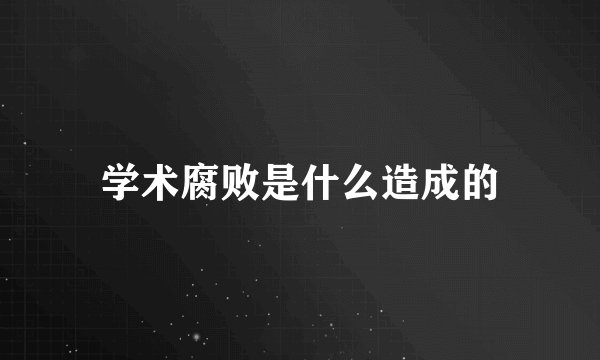 学术腐败是什么造成的