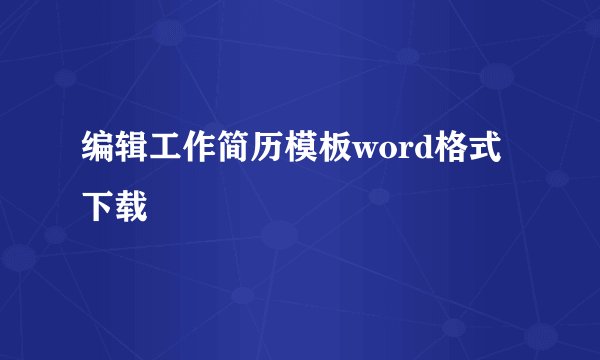 编辑工作简历模板word格式下载