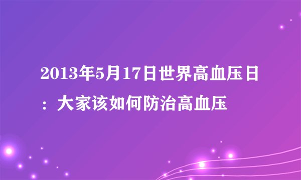 2013年5月17日世界高血压日：大家该如何防治高血压