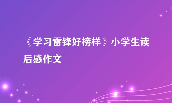 《学习雷锋好榜样》小学生读后感作文