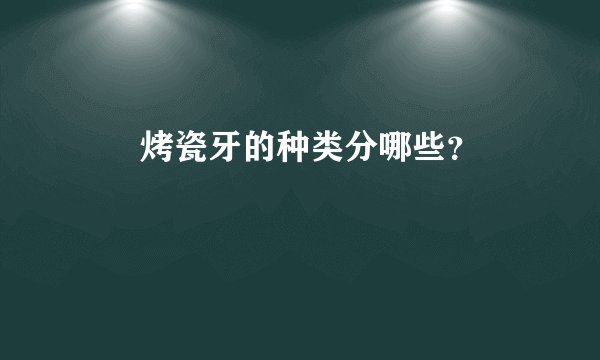       烤瓷牙的种类分哪些？