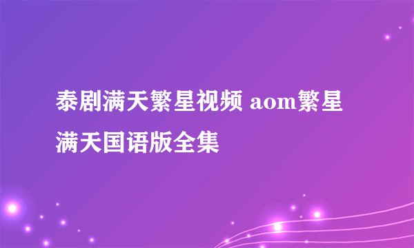 泰剧满天繁星视频 aom繁星满天国语版全集