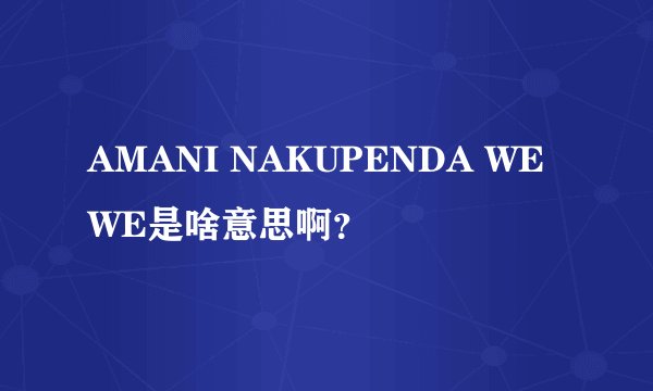 AMANI NAKUPENDA WE WE是啥意思啊？