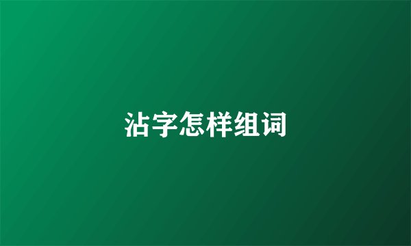 沾字怎样组词