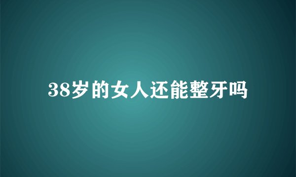 38岁的女人还能整牙吗