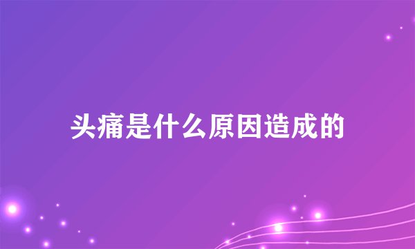 头痛是什么原因造成的