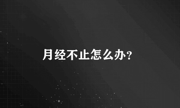 月经不止怎么办？