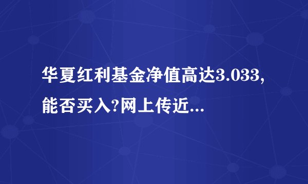 华夏红利基金净值高达3.033,能否买入?网上传近期要分红请问是真是假?