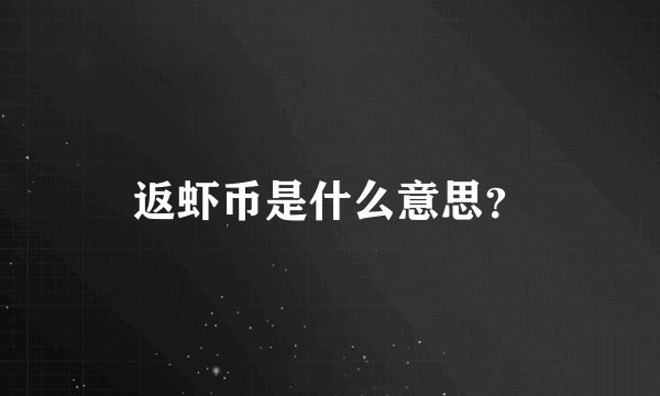 返虾币是什么意思？
