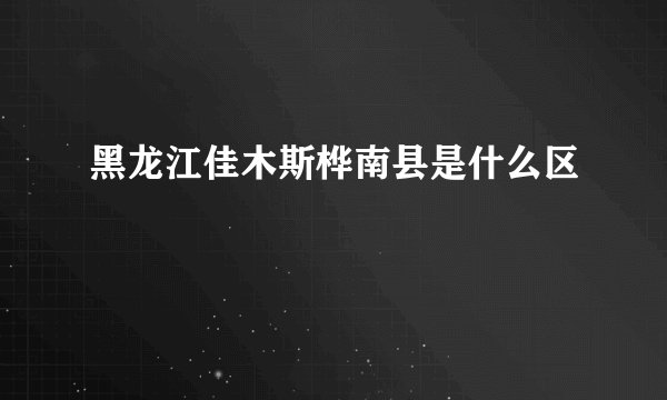 黑龙江佳木斯桦南县是什么区