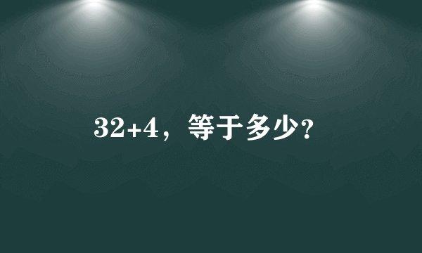 32+4，等于多少？