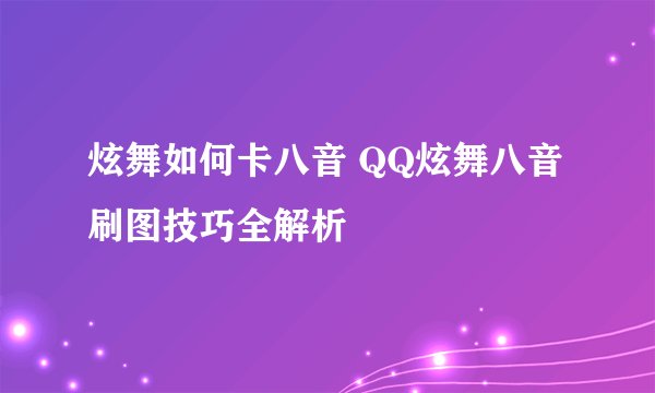 炫舞如何卡八音 QQ炫舞八音刷图技巧全解析