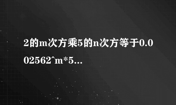2的m次方乘5的n次方等于0.002562^m*5^m=0.00256 求mn mn是整数