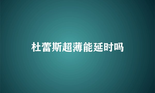 杜蕾斯超薄能延时吗