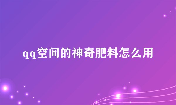 qq空间的神奇肥料怎么用