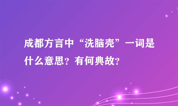 成都方言中“洗脑壳”一词是什么意思？有何典故？