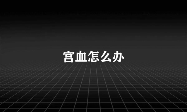 宫血怎么办