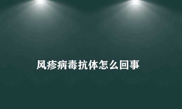 
    风疹病毒抗体怎么回事
  