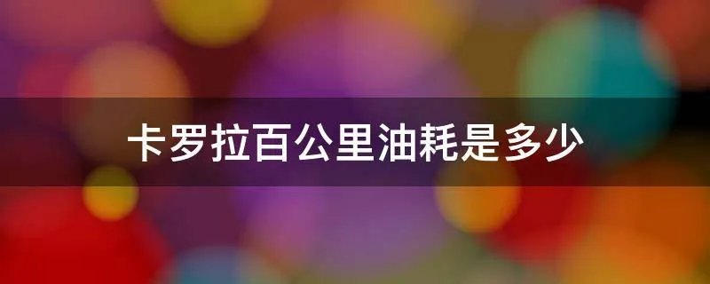 卡罗拉百公里油耗是多少