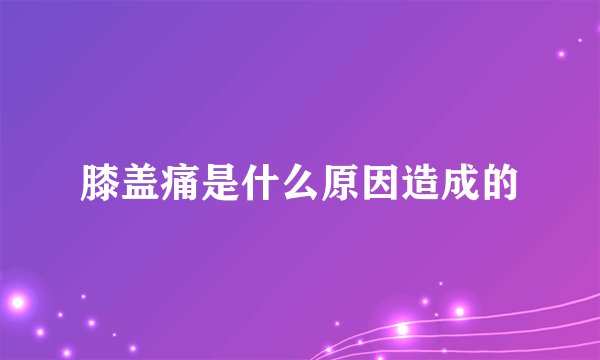 膝盖痛是什么原因造成的