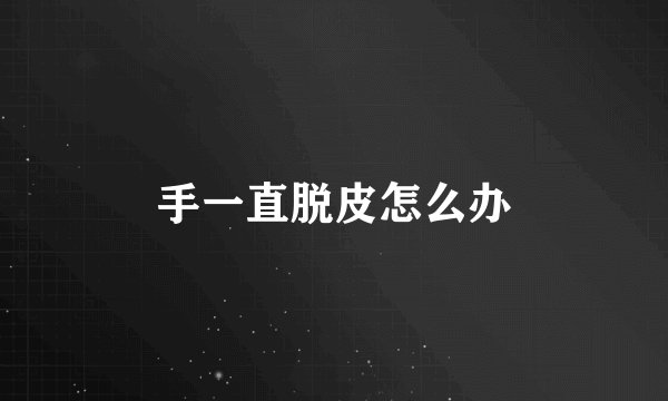 手一直脱皮怎么办