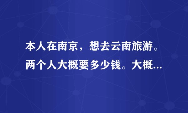 本人在南京，想去云南旅游。两个人大概要多少钱。大概可以走什么线路。