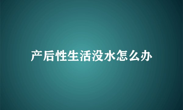 产后性生活没水怎么办