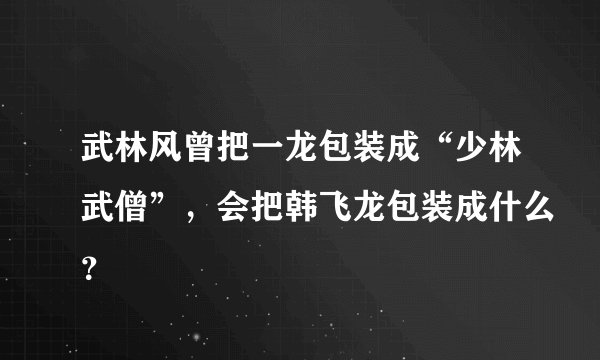 武林风曾把一龙包装成“少林武僧”，会把韩飞龙包装成什么？