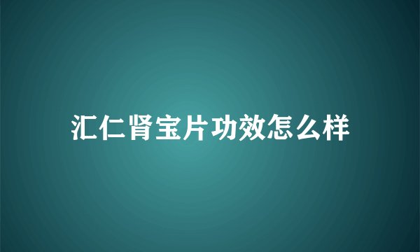 汇仁肾宝片功效怎么样
