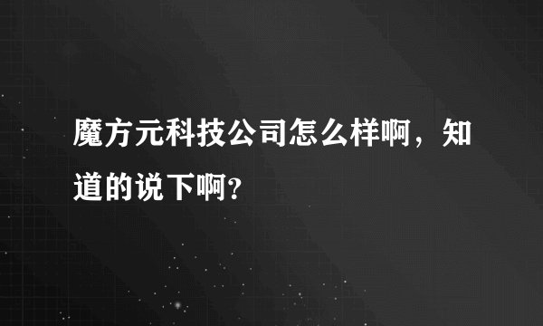 魔方元科技公司怎么样啊，知道的说下啊？