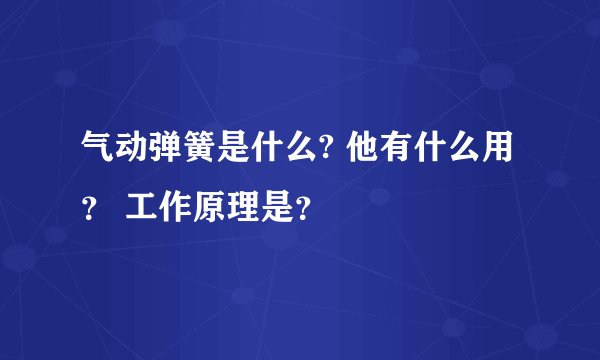 气动弹簧是什么? 他有什么用？ 工作原理是？