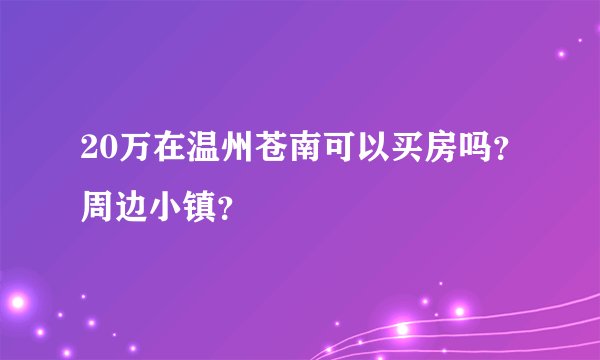 20万在温州苍南可以买房吗？周边小镇？