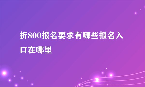 折800报名要求有哪些报名入口在哪里