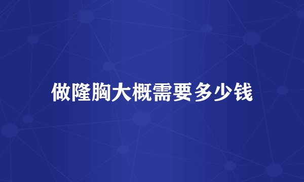 做隆胸大概需要多少钱