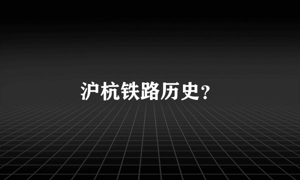 沪杭铁路历史？