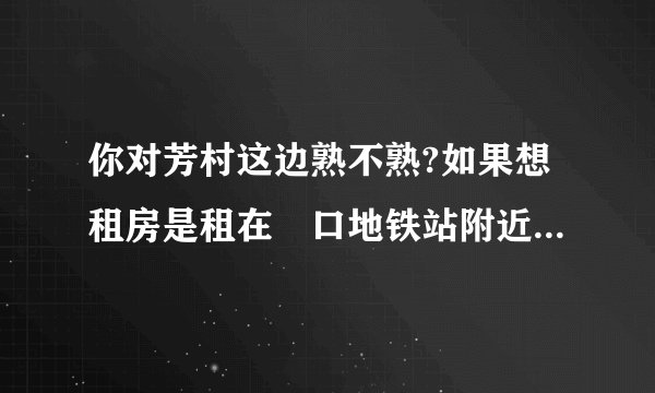 你对芳村这边熟不熟?如果想租房是租在滘口地铁站附近好呢还是西朗地铁站？