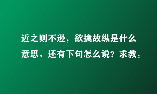 近之则不逊，欲擒故纵是什么意思，还有下句怎么说？求教。