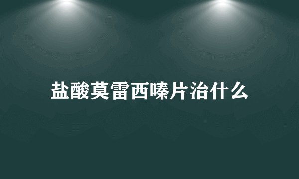盐酸莫雷西嗪片治什么