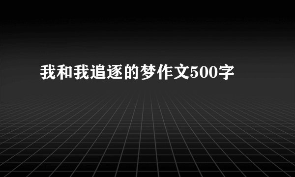 我和我追逐的梦作文500字