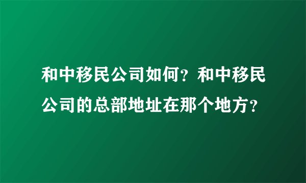 和中移民公司如何？和中移民公司的总部地址在那个地方？
