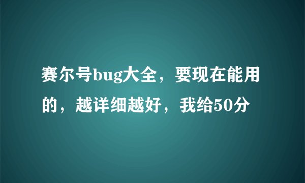 赛尔号bug大全，要现在能用的，越详细越好，我给50分