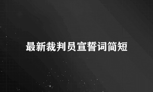 最新裁判员宣誓词简短