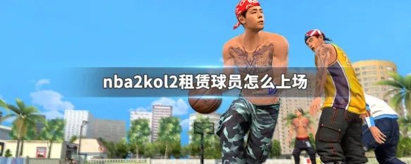nba2kol2租赁球员怎么上场