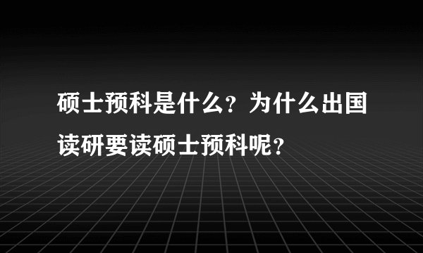 硕士预科是什么？为什么出国读研要读硕士预科呢？