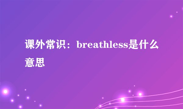 课外常识：breathless是什么意思