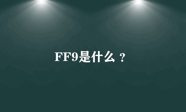 FF9是什么 ？